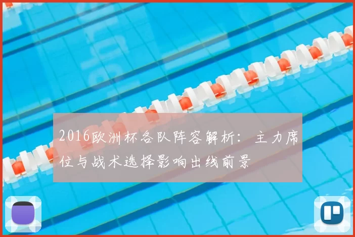 2016欧洲杯各队阵容解析：主力席位与战术选择影响出线前景