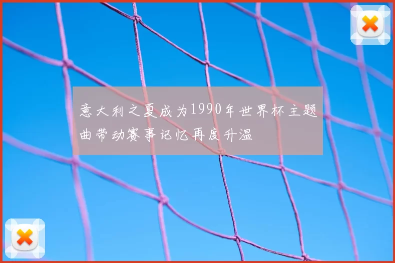 意大利之夏成为1990年世界杯主题曲带动赛事记忆再度升温