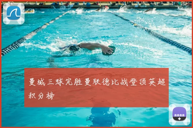 曼城三球完胜曼联德比战登顶英超积分榜