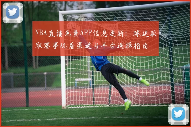 NBA直播免费APP信息更新:球迷获取赛事观看渠道与平台选择指南