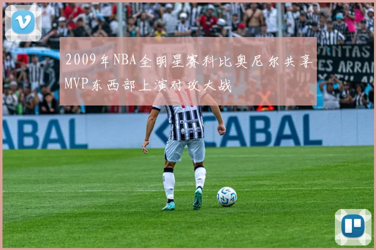 2009年NBA全明星赛科比奥尼尔共享MVP东西部上演对攻大战