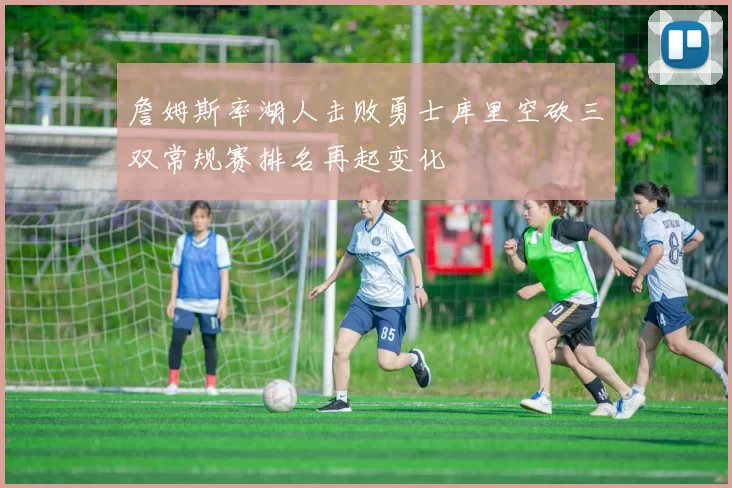 詹姆斯率湖人击败勇士库里空砍三双常规赛排名再起变化