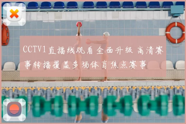 CCTV1直播线观看全面升级 高清赛事转播覆盖多场体育焦点赛事