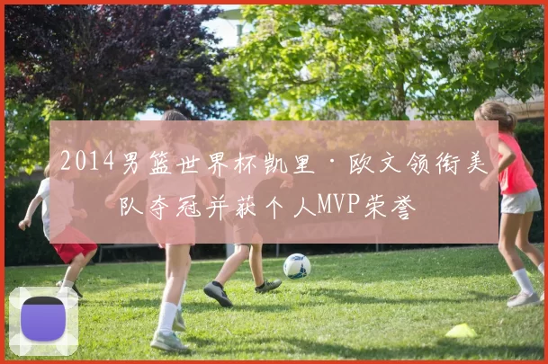2014男篮世界杯凯里·欧文领衔美国队夺冠并获个人MVP荣誉