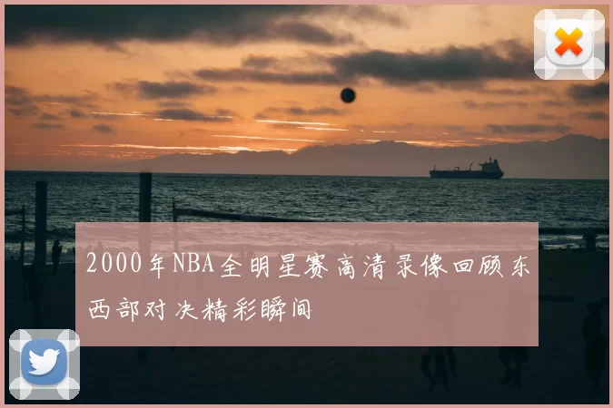 2000年NBA全明星赛高清录像回顾东西部对决精彩瞬间