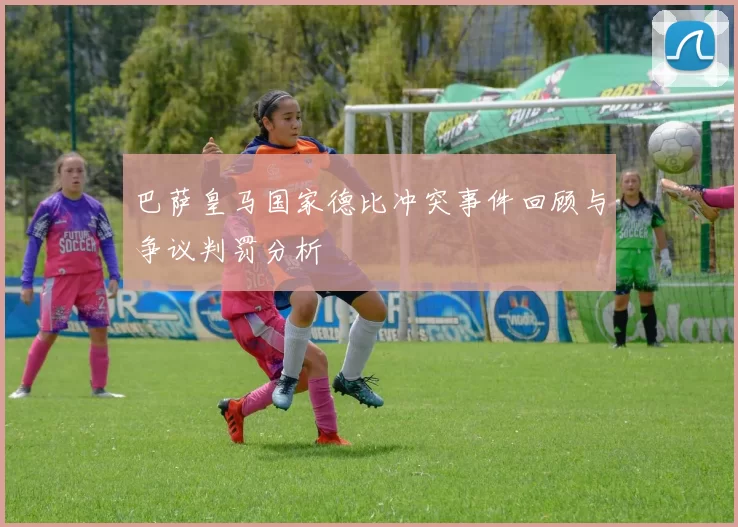 巴萨皇马国家德比冲突事件回顾与争议判罚分析