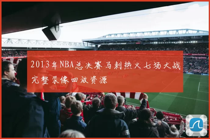 2013年NBA总决赛马刺热火七场大战完整录像回放资源