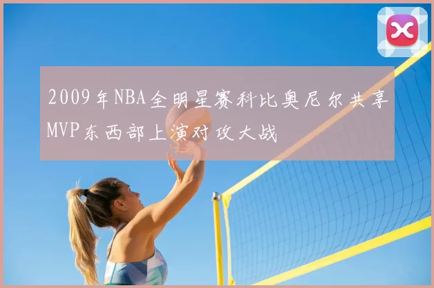 2009年NBA全明星赛科比奥尼尔共享MVP东西部上演对攻大战