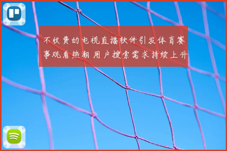 不收费的电视直播软件引发体育赛事观看热潮 用户搜索需求持续上升