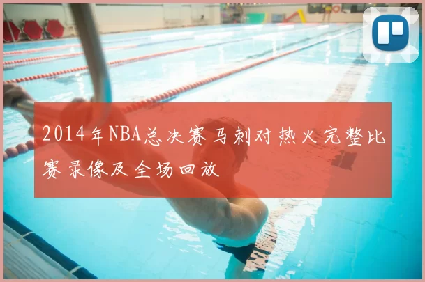 2014年NBA总决赛马刺对热火完整比赛录像及全场回放