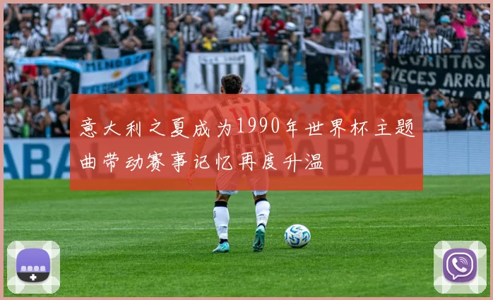 意大利之夏成为1990年世界杯主题曲带动赛事记忆再度升温