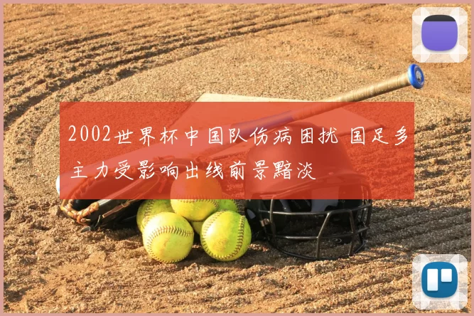 2002世界杯中国队伤病困扰 国足多主力受影响出线前景黯淡