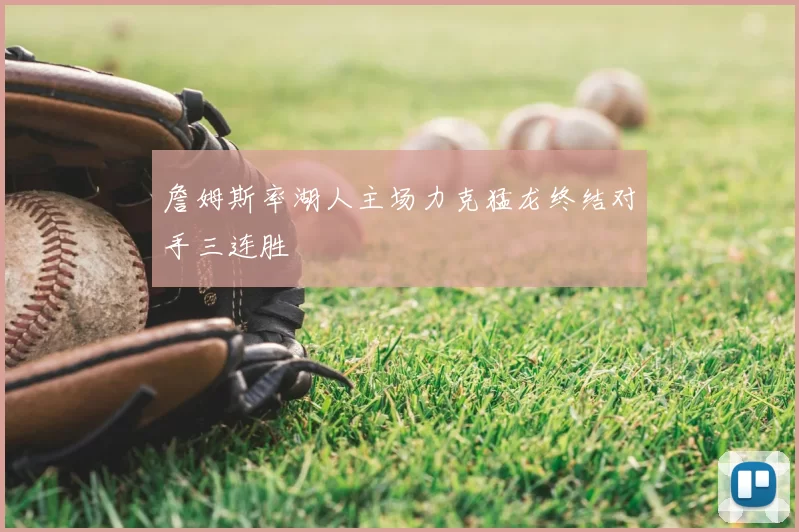 詹姆斯率湖人主场力克猛龙终结对手三连胜