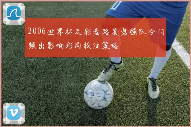 2006世界杯足彩盘路复盘强队冷门频出影响彩民投注策略
