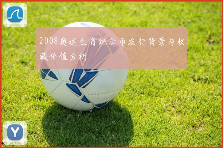 2008奥运生肖纪念币发行背景与收藏价值分析