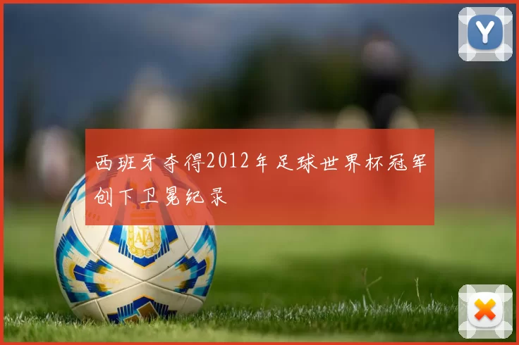 西班牙夺得2012年足球世界杯冠军创下卫冕纪录