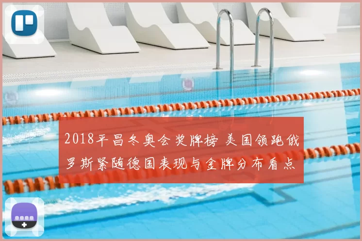 2018平昌冬奥会奖牌榜 美国领跑俄罗斯紧随德国表现与金牌分布看点
