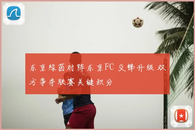 东京绿茵对阵东京FC 交锋升级 双方争夺联赛关键积分