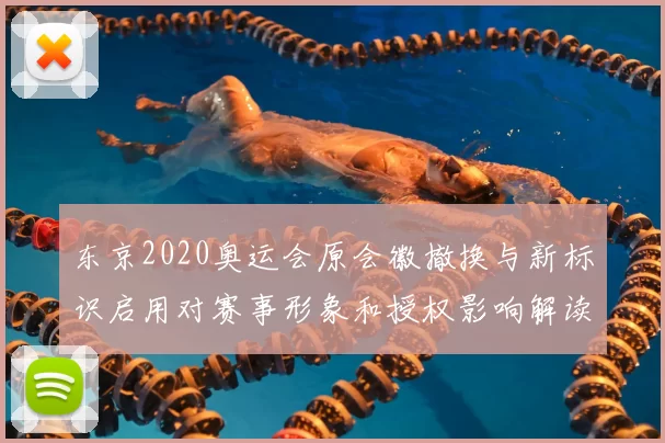 东京2020奥运会原会徽撤换与新标识启用对赛事形象和授权影响解读