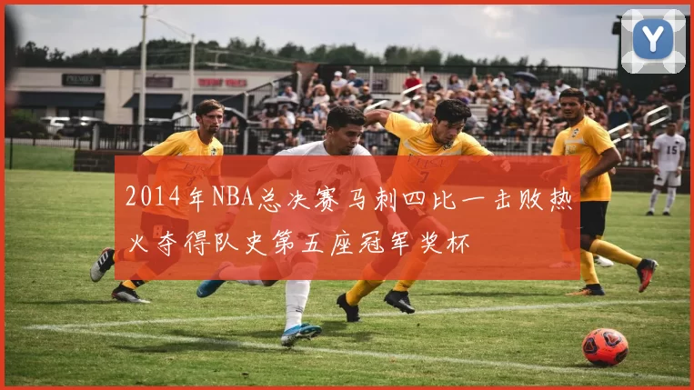 2014年NBA总决赛马刺四比一击败热火夺得队史第五座冠军奖杯