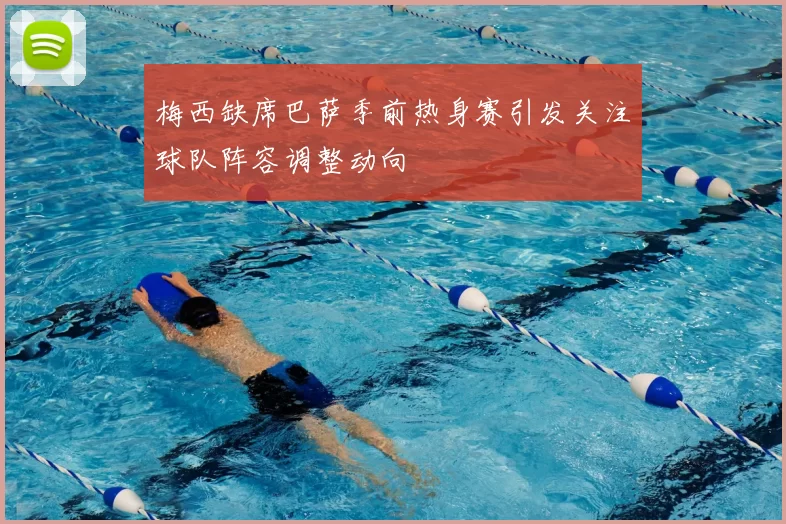 梅西缺席巴萨季前热身赛引发关注球队阵容调整动向