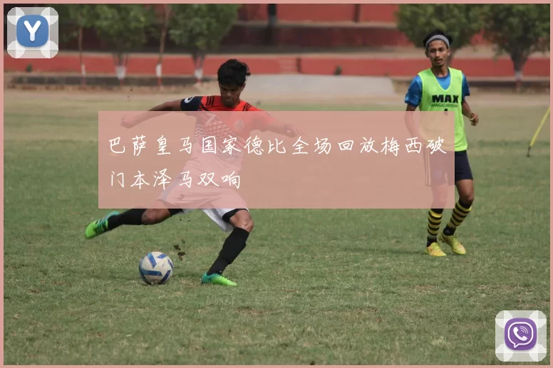 巴萨皇马国家德比全场回放梅西破门本泽马双响