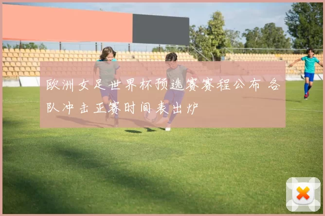 欧洲女足世界杯预选赛赛程公布 各队冲击正赛时间表出炉
