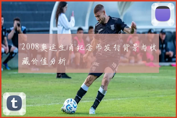 2008奥运生肖纪念币发行背景与收藏价值分析