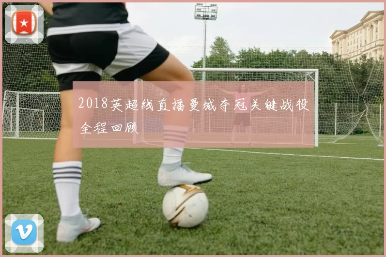 2018英超线直播曼城夺冠关键战役全程回顾