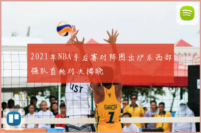 2021年NBA季后赛对阵图出炉东西部强队首轮对决揭晓
