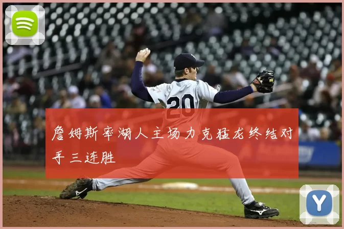 詹姆斯率湖人主场力克猛龙终结对手三连胜