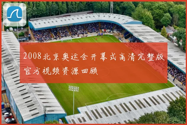 2008北京奥运会开幕式高清完整版官方视频资源回顾