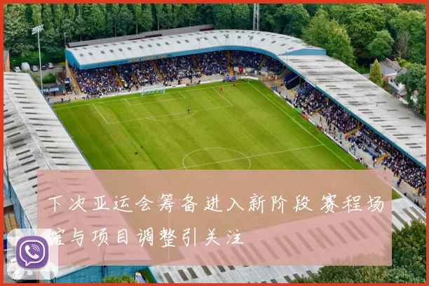 下次亚运会筹备进入新阶段 赛程场馆与项目调整引关注