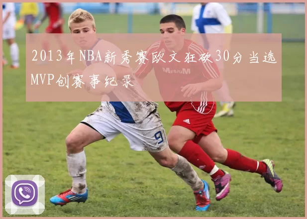 2013年NBA新秀赛欧文狂砍30分当选MVP创赛事纪录