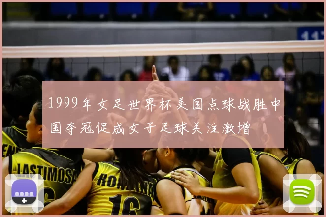 1999年女足世界杯美国点球战胜中国夺冠促成女子足球关注激增