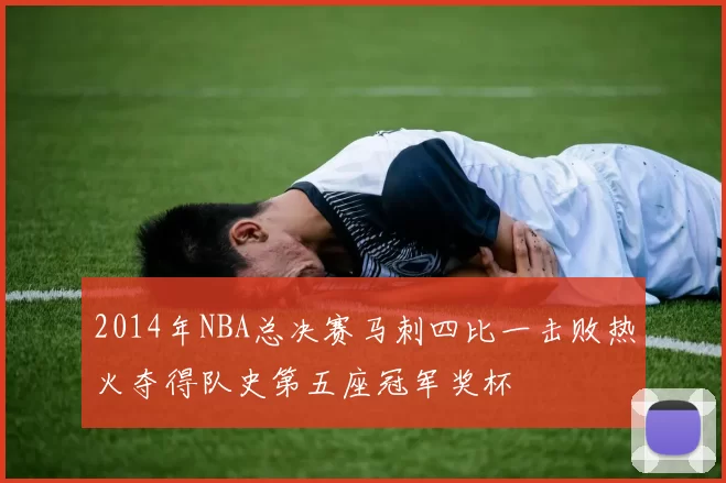 2014年NBA总决赛马刺四比一击败热火夺得队史第五座冠军奖杯