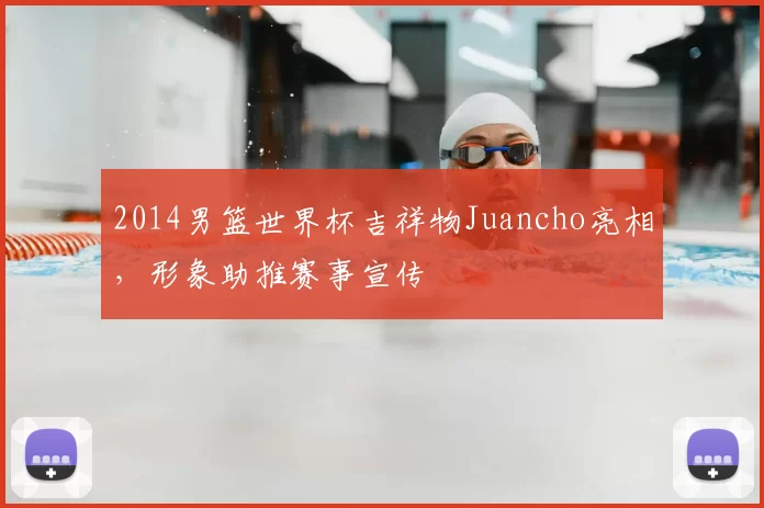 2014男篮世界杯吉祥物Juancho亮相，形象助推赛事宣传