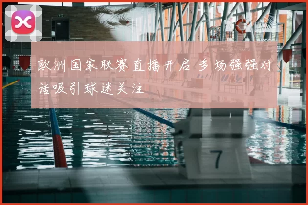 欧洲国家联赛直播开启 多场强强对话吸引球迷关注
