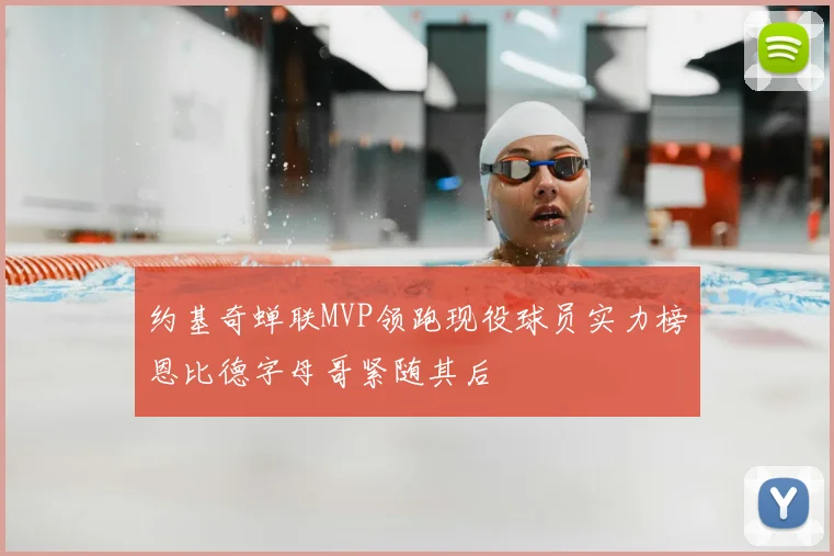 约基奇蝉联MVP领跑现役球员实力榜恩比德字母哥紧随其后