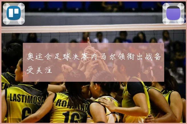 奥运会足球决赛内马尔领衔出战备受关注