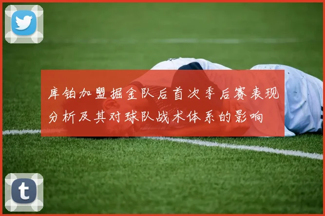 库铂加盟掘金队后首次季后赛表现分析及其对球队战术体系的影响