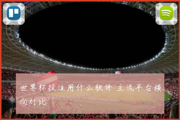 世界杯投注用什么软件 主流平台横向对比