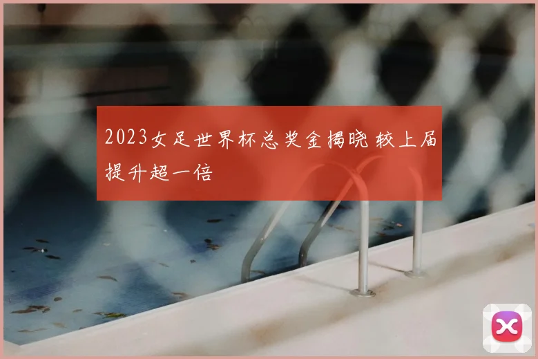 2023女足世界杯总奖金揭晓 较上届提升超一倍