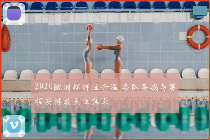 2020欧洲杯押注升温 各队备战与赛程安排成关注焦点