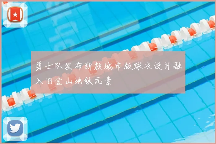 勇士队发布新款城市版球衣设计融入旧金山地铁元素