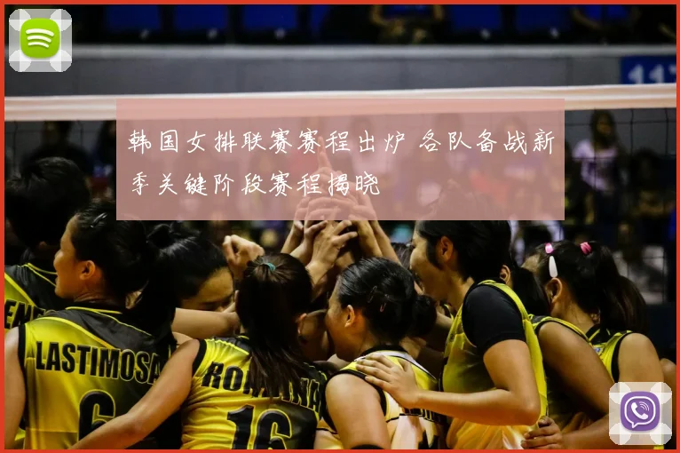 韩国女排联赛赛程出炉 各队备战新季关键阶段赛程揭晓