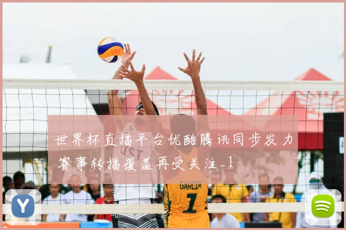 世界杯直播平台优酷腾讯同步发力 赛事转播覆盖再受关注_1